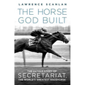 The Horse God Built: The Untold Story of Secretariat, the World's Greatest Racehorse