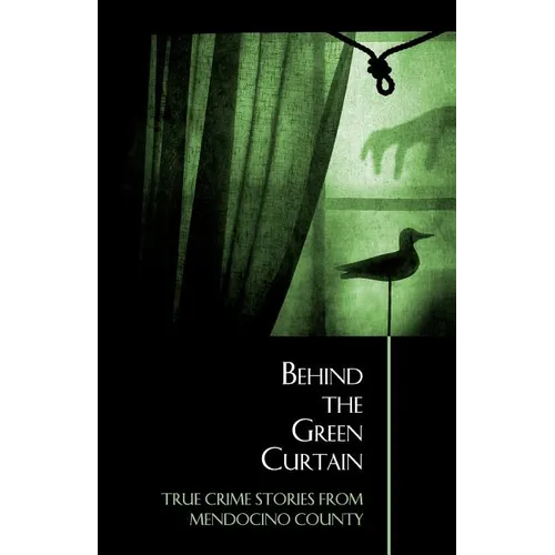 Behind the Green Curtain: True Crime Stories from Mendocino County