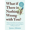 What If There Is Nothing Wrong with You?: Whimsical Contemplation, Personal Perspective, and Practical Support for Mental and Physical Wellbeing and S