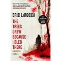 The Trees Grew Because I Bled There: Collected Stories