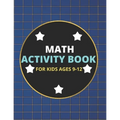 Math Activity Book for Kids Ages 9-12: A Beautiful Math Activities Book For Boys & Girls Cool Math Gifts For Middle School Students This Book Contains