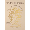 Ayurveda Mama: A Comprehensive Guide to Preparing for Pregnancy, Birth, and Postpartum