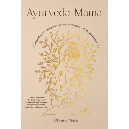 Ayurveda Mama: A Comprehensive Guide to Preparing for Pregnancy, Birth, and Postpartum
