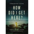 How Did I Get Here?: Finding Your Way Back to God When Everything Is Pulling You Away