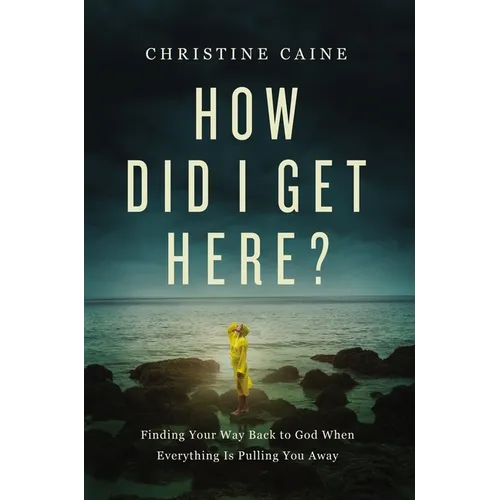 How Did I Get Here?: Finding Your Way Back to God When Everything Is Pulling You Away
