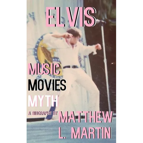 Elvis: MUSIC, MOVIES, MYTH: (a biography)