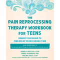 The Pain Reprocessing Therapy Workbook for Teens: Rewire Your Brain to Find Relief from Chronic Pain