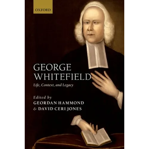 George Whitefield: Life, Context, and Legacy