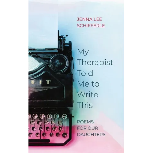 My Therapist Told Me to Write This: Poems for Our Daughters
