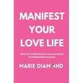 Manifest Your Love Life: Clear the Invisible Blocks to Love and Attract the Relationship You Desire