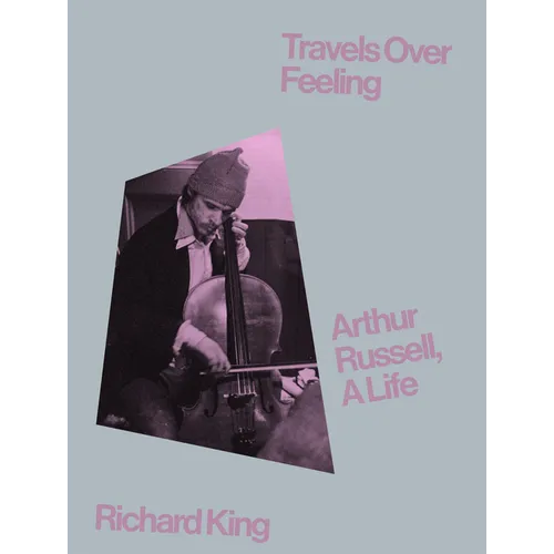 Travels Over Feeling: Arthur Russell, a Life