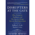 Disrupters at the Gate: When Visionaries, Trailblazers, and Two Guys in a Garage Turn the World Upside Down