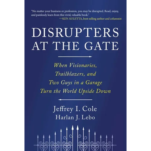 Disrupters at the Gate: When Visionaries, Trailblazers, and Two Guys in a Garage Turn the World Upside Down