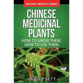 Chinese Medicinal Plants: How To Grow Them, How To Use Them: Growing and Using Herbs And Plants For Natural Remedies And Healing