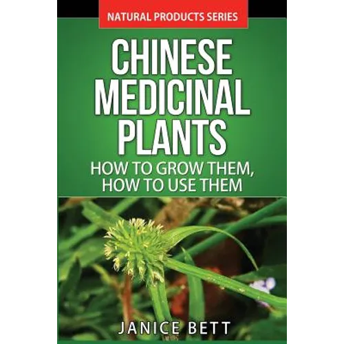 Chinese Medicinal Plants: How To Grow Them, How To Use Them: Growing and Using Herbs And Plants For Natural Remedies And Healing