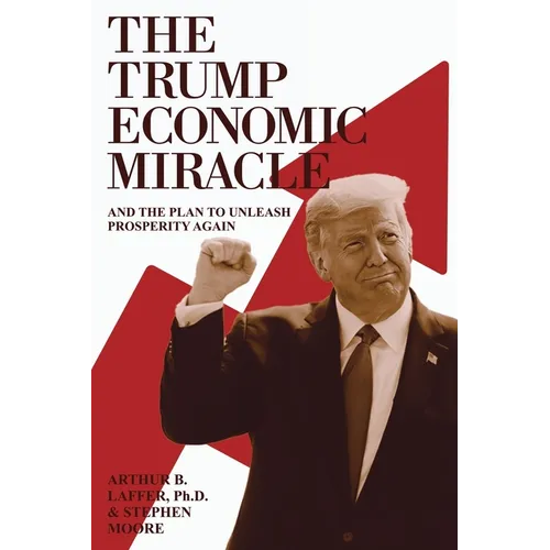 The Trump Economic Miracle: And the Plan to Unleash Prosperity Again