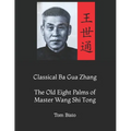 Classical Ba Gua Zhang: The Old Eight Palms of Master Wang Shi Tong