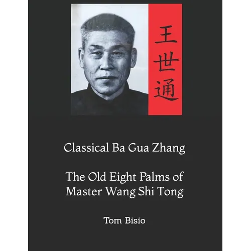 Classical Ba Gua Zhang: The Old Eight Palms of Master Wang Shi Tong