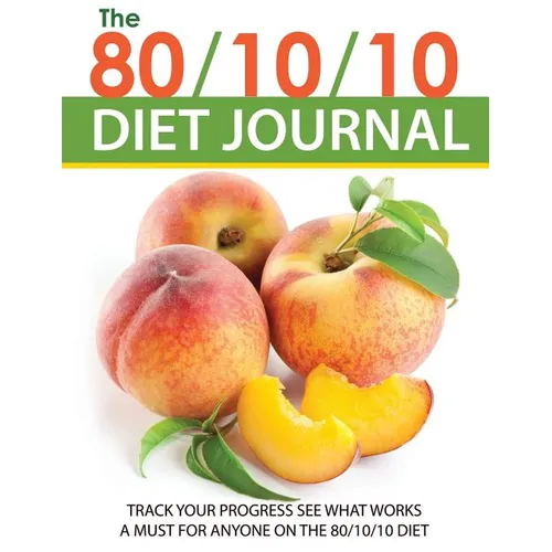 The 80/10/10 Diet Journal: Track Your Progress See What Works: A Must for Anyone on the 80/10/10 Diet