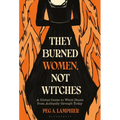 They Burned Women, Not Witches: A Global Guide to Witch Hunts from Antiquity Through Today