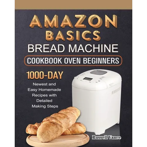 Amazon Basics Bread Machine Cookbook For Beginners: 1000-Day Newest and Easy Homemade Recipes with Detailed Making Steps