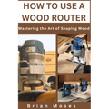 How to Use a Wood Router: Mastering the Art of Shaping Wood