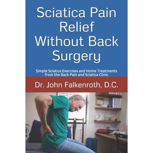 Sciatica Pain Relief Without Back Surgery: Simple Sciatica Exercises and Home Treatments from the Back Pain and Sciatica Clinic