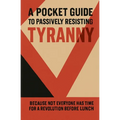 A Pocket Guide to Passively Resisting Tyranny