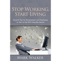Stop Working, Start Living: Powerful Tips for Entrepreneurs and Employees on How to Get Rich Using the Internet