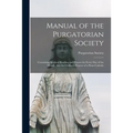 Manual of the Purgatorian Society: Containing Spiritual Reading and Prayers for Every Day of the Month, Also the Ordinary Prayers of a Pious Catholic