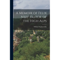 A Memoir of Felix Neff Pastor of the High Alps