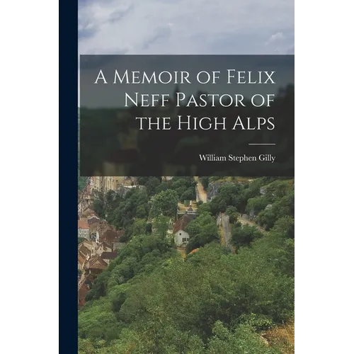 A Memoir of Felix Neff Pastor of the High Alps