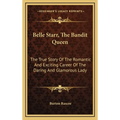 Belle Starr, The Bandit Queen: The True Story Of The Romantic And Exciting Career Of The Daring And Glamorous Lady