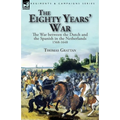 The Eighty Years' War: the War between the Dutch and the Spanish in the Netherlands, 1568-1648