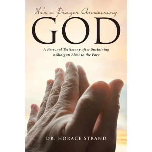 He's a Prayer Answering God: A Personal Testimony after Sustaining a Shotgun Blast to the Face