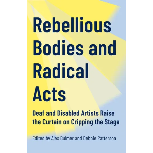Rebellious Bodies and Radical Acts: Deaf and Disabled Artists Raise the Curtain on Cripping the Stage