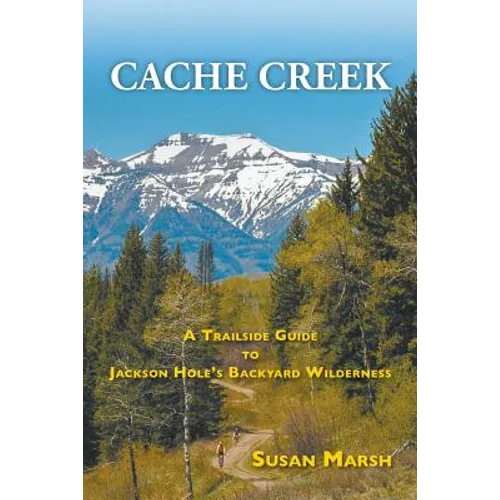 Cache Creek: A Trailguide to Jackson Hole's Backyard Wilderness