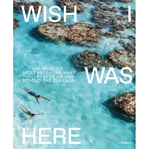 Wish I Was Here: The World's Most Extraordinary Places on and Beyond the Seashore