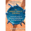 The Three Only Things: Tapping the Power of Dreams, Coincidence, and Imagination