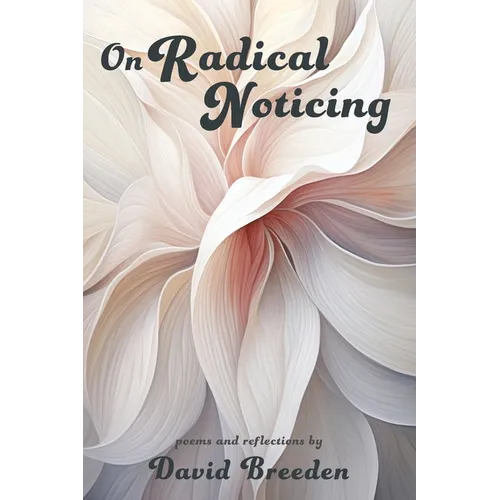 On Radical Noticing: Poems and Reflections
