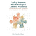 Loving Someone with Pathological Demand Avoidance: Understanding, Supporting, and Thriving in Your Relationship with a PDA Partner