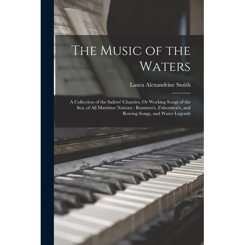 The Music of the Waters: A Collection of the Sailors' Chanties, Or Working Songs of the Sea, of All Maritime Nations: Boatmen's, Fishermen's, a