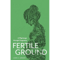 Fertile Ground: A Pilgrimage through Pregnancy