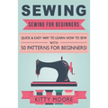Sewing (5th Edition): Sewing For Beginners - Quick & Easy Way To Learn How To Sew With 50 Patterns for Beginners!