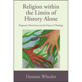 Religion within the Limits of History Alone: Pragmatic Historicism and the Future of Theology