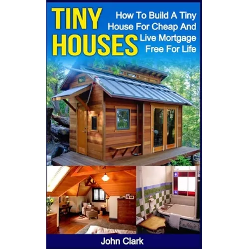 Tiny Houses: How To Build A Tiny House For Cheap And Live Mortgage-Free For Life [Booklet]