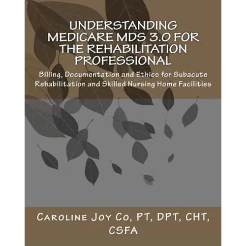 Understanding Medicare MDS 3.0 for the Rehabilitation Professional: Billing, Documentation and Ethics for Subacute Rehabilitation and Skilled Nursing