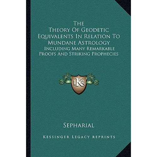 The Theory Of Geodetic Equivalents In Relation To Mundane Astrology: Including Many Remarkable Proofs And Striking Prophecies