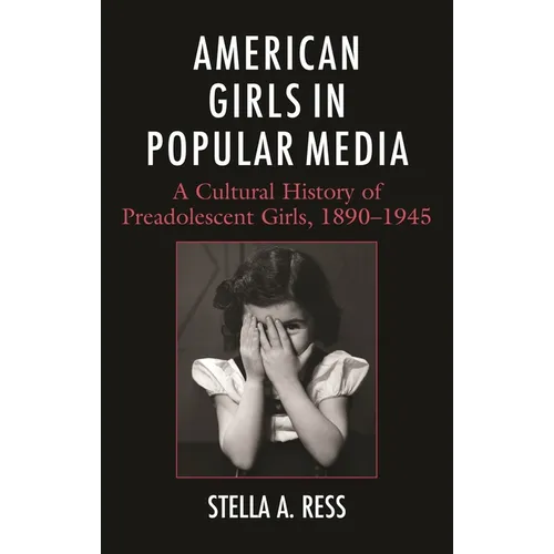 American Girls in Popular Media: A Cultural History of Preadolescent Girls, 1890-1945