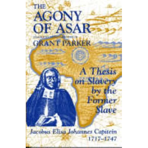 The Agony of Asar: A Thesis on Slavery by the Former Slave, Jacobus Elisa Johannes Capitein, 1717-1747